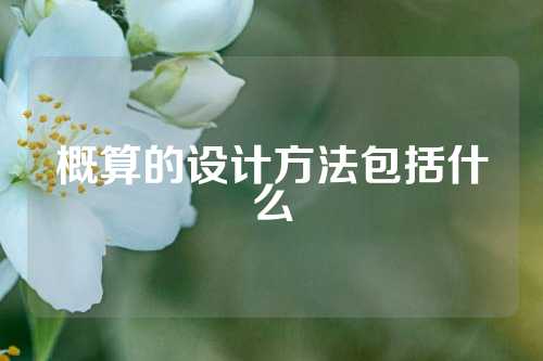 概算的设计方法包括什么