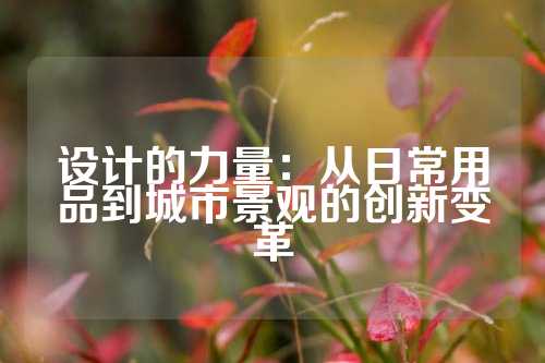 设计的力量：从日常用品到城市景观的创新变革