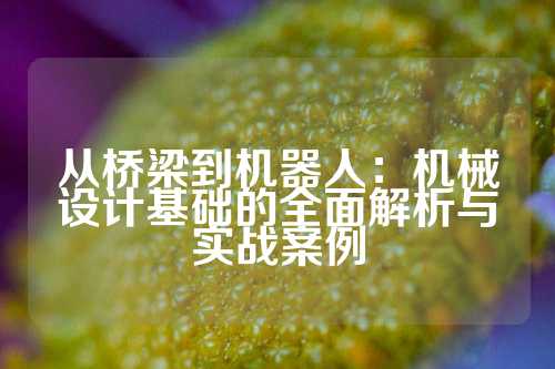 从桥梁到机器人：机械设计基础的全面解析与实战案例