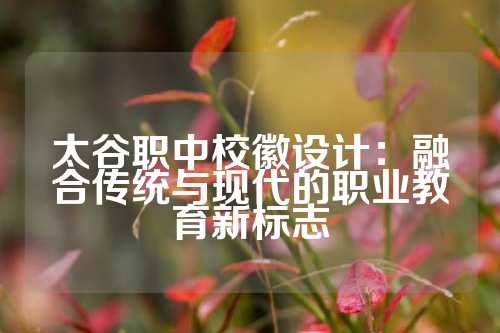 太谷职中校徽设计：融合传统与现代的职业教育新标志