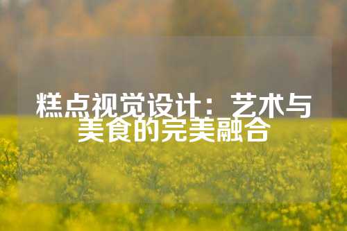 糕点视觉设计：艺术与美食的完美融合