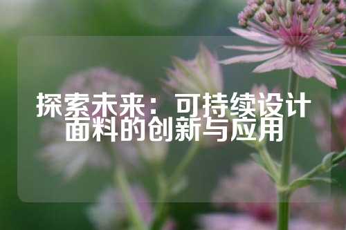 探索未来：可持续设计面料的创新与应用