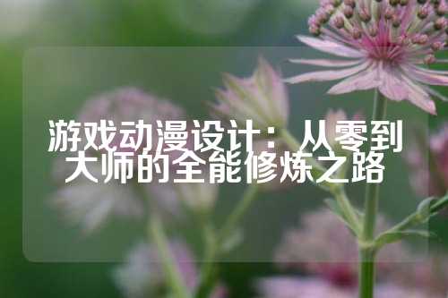游戏动漫设计：从零到大师的全能修炼之路
