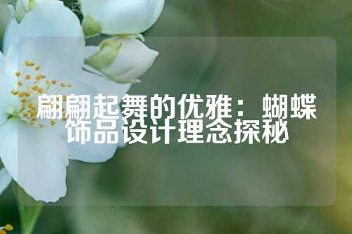 翩翩起舞的优雅：蝴蝶饰品设计理念探秘