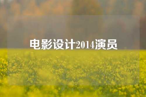 电影设计2014演员