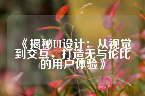 《揭秘UI设计：从视觉到交互，打造无与伦比的用户体验》