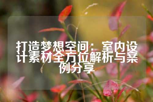打造梦想空间：室内设计素材全方位解析与案例分享