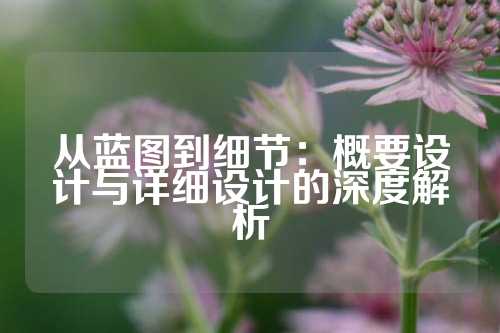从蓝图到细节：概要设计与详细设计的深度解析