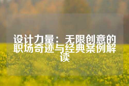设计力量:无限创意的职场奇迹与经典案例解读