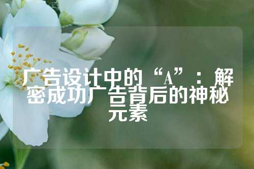 广告设计中的“A”：解密成功广告背后的神秘元素