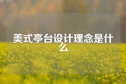 美式亭台设计理念是什么