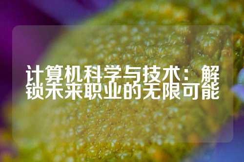 计算机科学与技术：解锁未来职业的无限可能