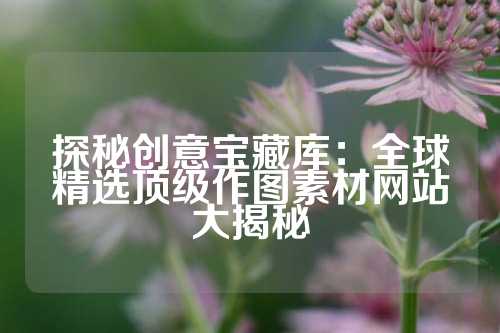 探秘创意宝藏库：全球精选顶级作图素材网站大揭秘