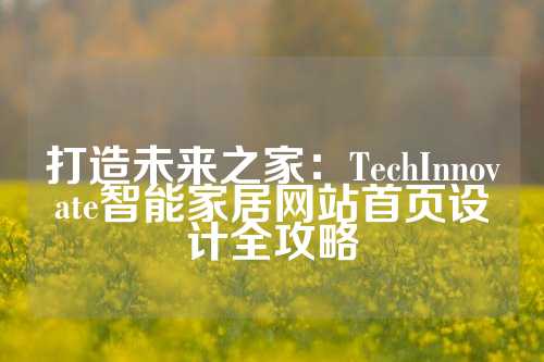 打造未来之家：TechInnovate智能家居网站首页设计全攻略