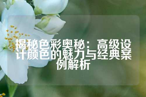 揭秘色彩奥秘：高级设计颜色的魅力与经典案例解析