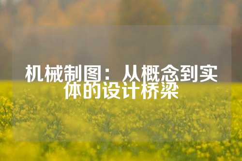 机械制图：从概念到实体的设计桥梁