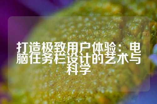 打造极致用户体验：电脑任务栏设计的艺术与科学