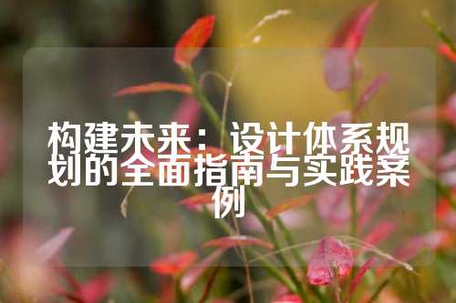 构建未来：设计体系规划的全面指南与实践案例