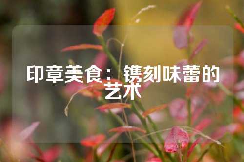 印章美食：镌刻味蕾的艺术