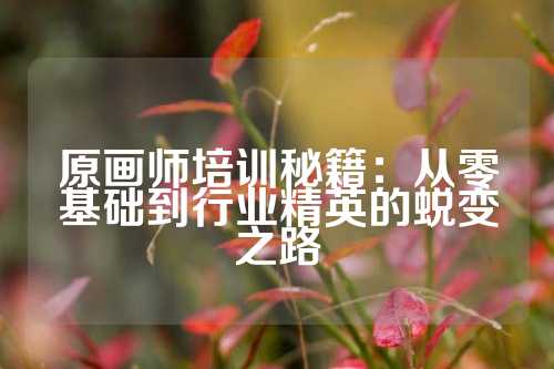 原画师培训秘籍：从零基础到行业精英的蜕变之路