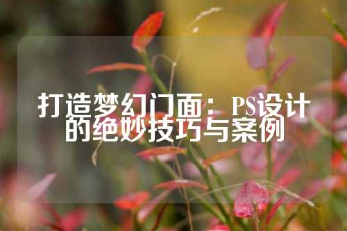 打造梦幻门面：PS设计的绝妙技巧与案例