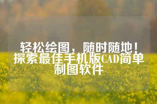 轻松绘图，随时随地！探索最佳手机版CAD简单制图软件
