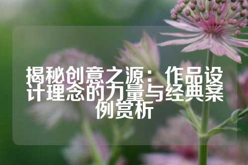 揭秘创意之源：作品设计理念的力量与经典案例赏析