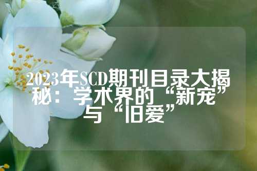 2023年SCD期刊目录大揭秘：学术界的“新宠”与“旧爱”
