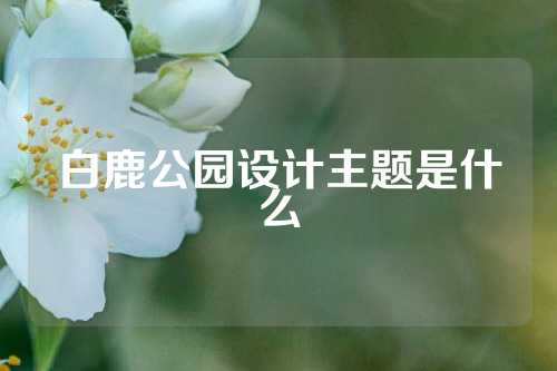 白鹿公园设计主题是什么