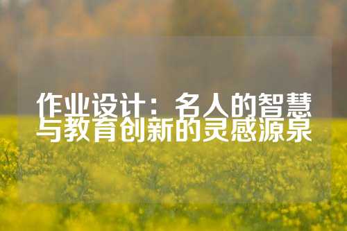 作业设计：名人的智慧与教育创新的灵感源泉