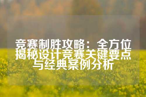 竞赛制胜攻略：全方位揭秘设计竞赛关键要点与经典案例分析