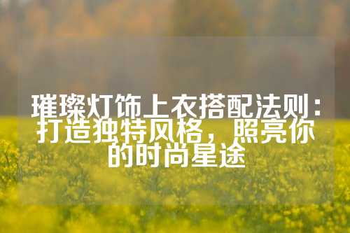 璀璨灯饰上衣搭配法则：打造独特风格，照亮你的时尚星途