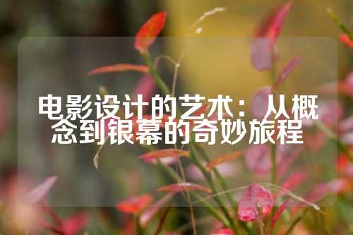 电影设计的艺术：从概念到银幕的奇妙旅程