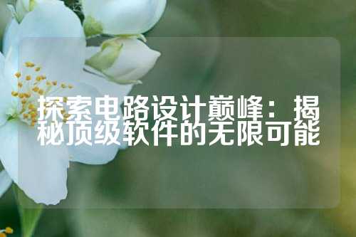 探索电路设计巅峰：揭秘顶级软件的无限可能