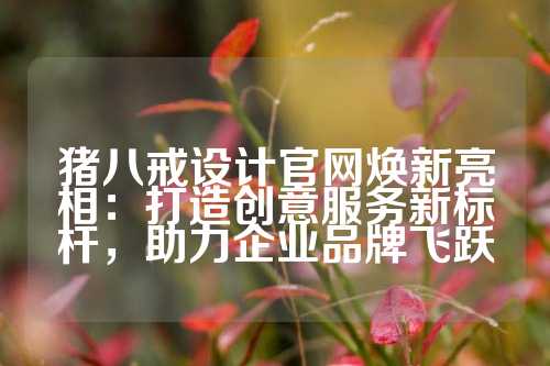 猪八戒设计官网焕新亮相：打造创意服务新标杆，助力企业品牌飞跃