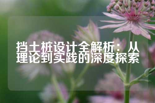 挡土桩设计全解析:从理论到实践的深度探索