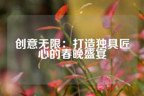 创意无限：打造独具匠心的春晚盛宴
