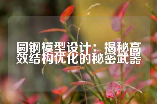 圆钢模型设计：揭秘高效结构优化的秘密武器