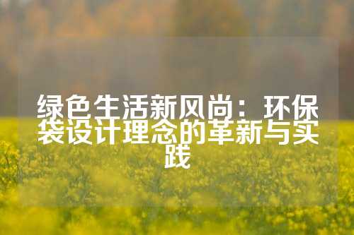 绿色生活新风尚：环保袋设计理念的革新与实践