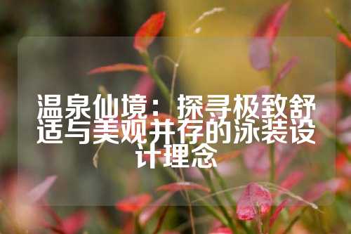 温泉仙境：探寻极致舒适与美观并存的泳装设计理念