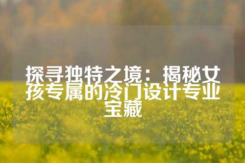 探寻独特之境：揭秘女孩专属的冷门设计专业宝藏