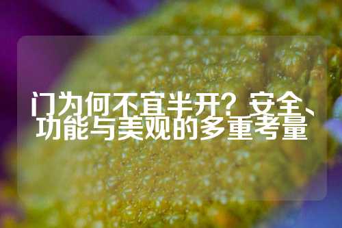 门为何不宜半开？安全、功能与美观的多重考量
