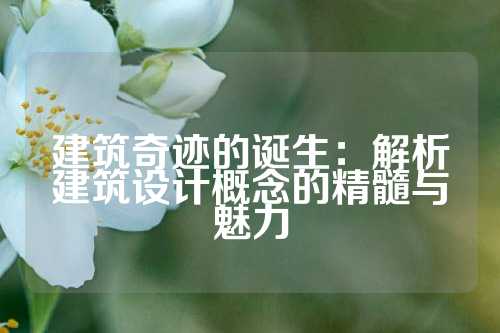 建筑奇迹的诞生：解析建筑设计概念的精髓与魅力