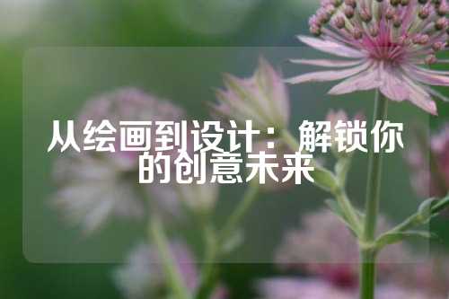从绘画到设计：解锁你的创意未来