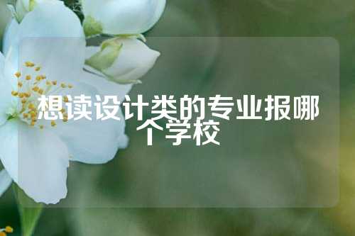 想读设计类的专业报哪个学校