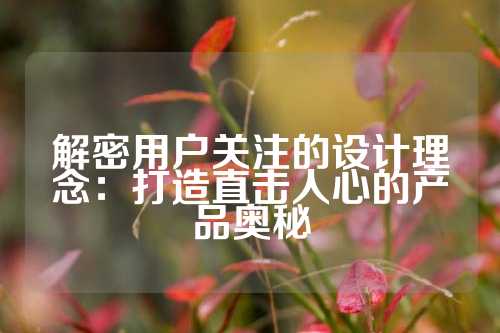 解密用户关注的设计理念：打造直击人心的产品奥秘