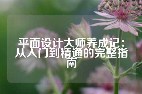 平面设计大师养成记：从入门到精通的完整指南