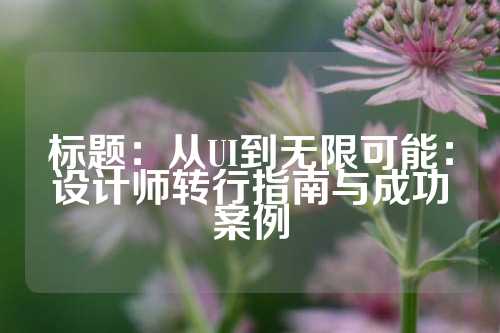 标题：从UI到无限可能：设计师转行指南与成功案例
