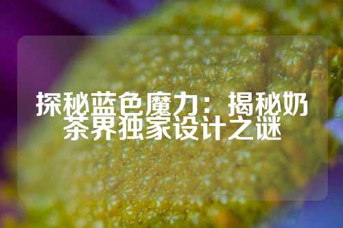 探秘蓝色魔力：揭秘奶茶界独家设计之谜