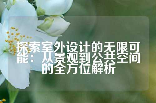探索室外设计的无限可能：从景观到公共空间的全方位解析
